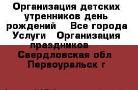 Организация детских утренников,день рождений. - Все города Услуги » Организация праздников   . Свердловская обл.,Первоуральск г.